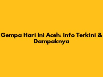 Gempa Hari Ini Aceh: Info Terkini & Dampaknya