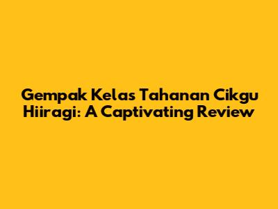 Gempak Kelas Tahanan Cikgu Hiiragi: A Captivating Review