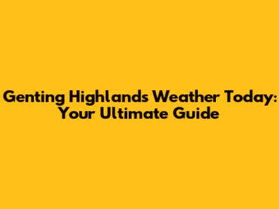 Genting Highlands Weather Today: Your Ultimate Guide