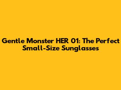 Gentle Monster HER 01: The Perfect Small-Size Sunglasses