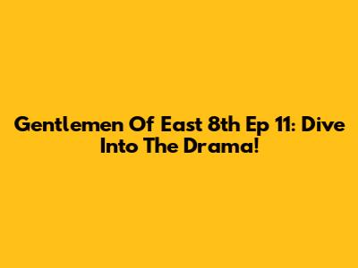 Gentlemen Of East 8th Ep 11: Dive Into The Drama!