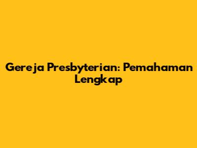 Gereja Presbyterian: Pemahaman Lengkap