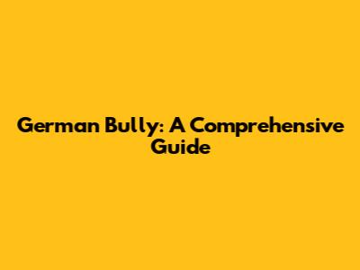 German Bully: A Comprehensive Guide