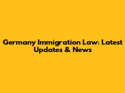 Germany Immigration Law: Latest Updates & News
