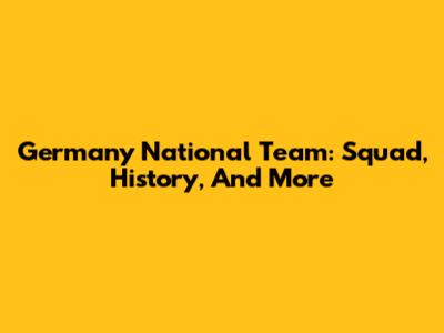 Germany National Team: Squad, History, And More