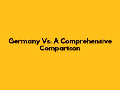 Germany Vs: A Comprehensive Comparison