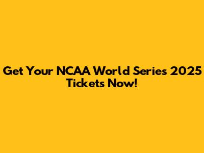 Get Your NCAA World Series 2025 Tickets Now!