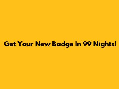 Get Your New Badge In 99 Nights!