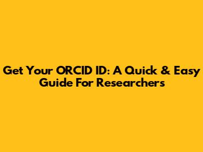 Get Your ORCID ID: A Quick & Easy Guide For Researchers