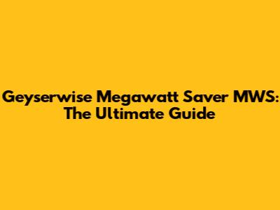 Geyserwise Megawatt Saver MWS: The Ultimate Guide