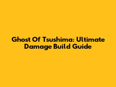 Ghost Of Tsushima: Ultimate Damage Build Guide