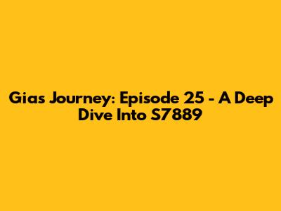 Gia's Journey: Episode 25 - A Deep Dive Into S7889