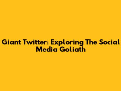 Giant Twitter: Exploring The Social Media Goliath