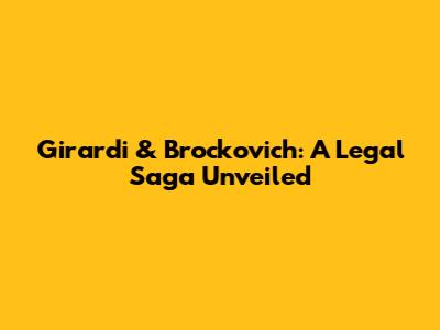 Girardi & Brockovich: A Legal Saga Unveiled