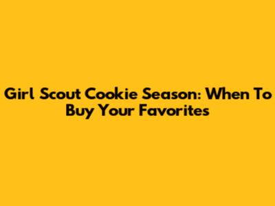 Girl Scout Cookie Season: When To Buy Your Favorites