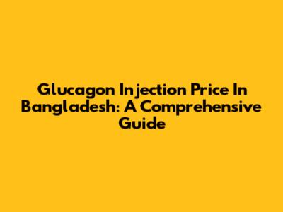 Glucagon Injection Price In Bangladesh: A Comprehensive Guide