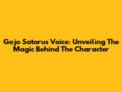 Gojo Satoru's Voice: Unveiling The Magic Behind The Character