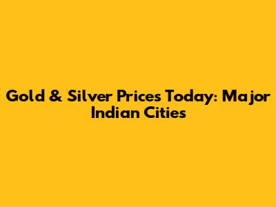 Gold & Silver Prices Today: Major Indian Cities