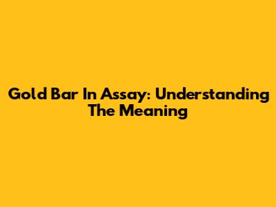 Gold Bar In Assay: Understanding The Meaning