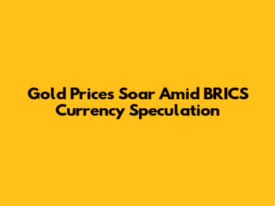 Gold Prices Soar Amid BRICS Currency Speculation