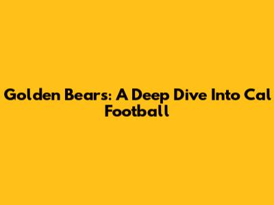 Golden Bears: A Deep Dive Into Cal Football