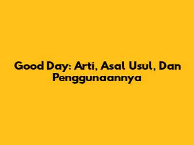 Good Day: Arti, Asal Usul, Dan Penggunaannya