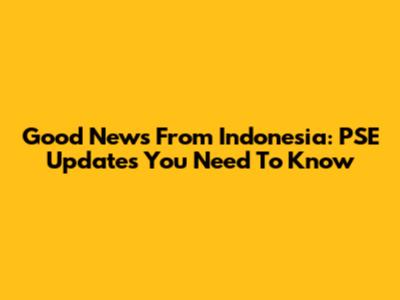 Good News From Indonesia: PSE Updates You Need To Know