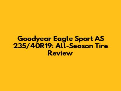 Goodyear Eagle Sport AS 235/40R19: All-Season Tire Review
