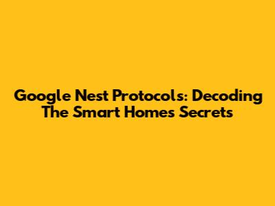 Google Nest Protocols: Decoding The Smart Home's Secrets