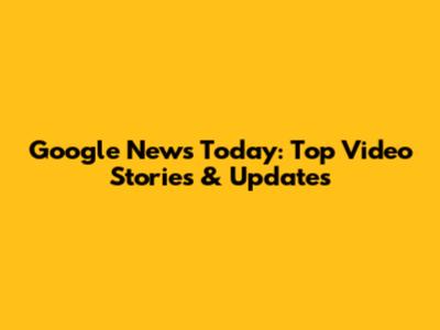 Google News Today: Top Video Stories & Updates