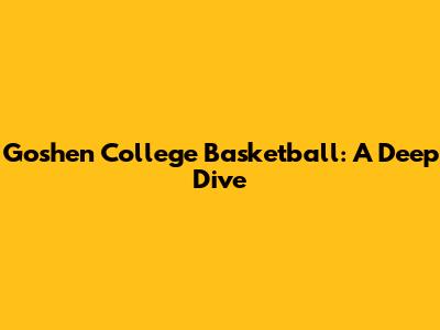 Goshen College Basketball: A Deep Dive