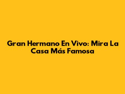 Gran Hermano En Vivo: Mira La Casa Más Famosa
