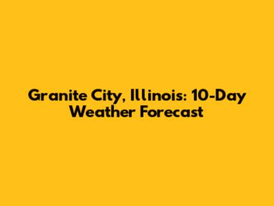 Granite City, Illinois: 10-Day Weather Forecast