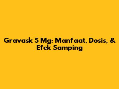 Gravask 5 Mg: Manfaat, Dosis, & Efek Samping
