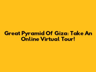 Great Pyramid Of Giza: Take An Online Virtual Tour!