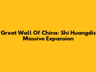 Great Wall Of China: Shi Huangdi's Massive Expansion
