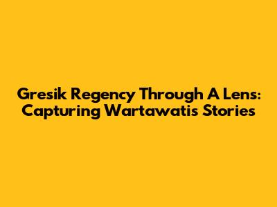Gresik Regency Through A Lens: Capturing Wartawati's Stories