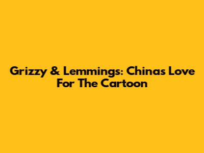 Grizzy & Lemmings: China's Love For The Cartoon