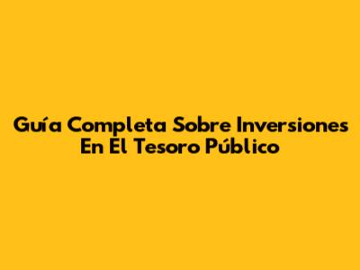 Guía Completa Sobre Inversiones En El Tesoro Público