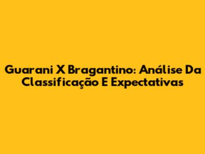 Guarani X Bragantino: Análise Da Classificação E Expectativas