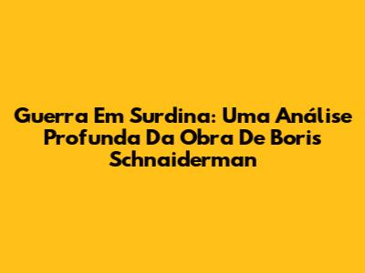 Guerra Em Surdina: Uma Análise Profunda Da Obra De Boris Schnaiderman