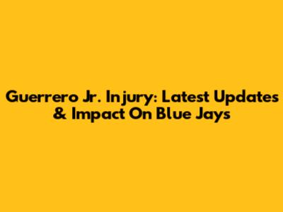 Guerrero Jr. Injury: Latest Updates & Impact On Blue Jays