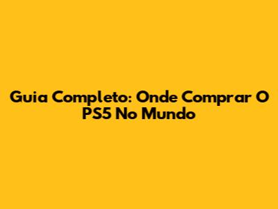 Guia Completo: Onde Comprar O PS5 No Mundo
