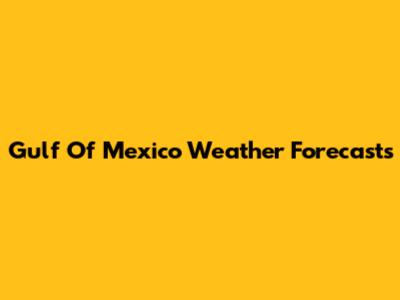 Gulf Of Mexico Weather Forecasts