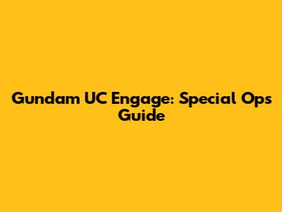 Gundam UC Engage: Special Ops Guide