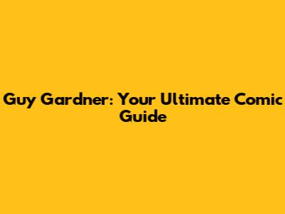 Guy Gardner: Your Ultimate Comic Guide