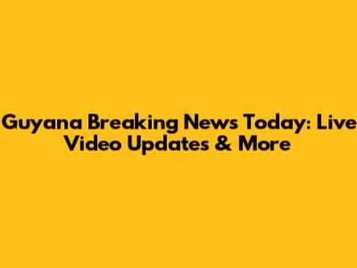 Guyana Breaking News Today: Live Video Updates & More