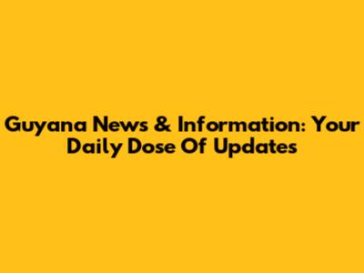 Guyana News & Information: Your Daily Dose Of Updates