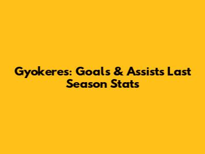 Gyokeres: Goals & Assists Last Season Stats