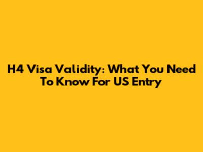 H4 Visa Validity: What You Need To Know For US Entry